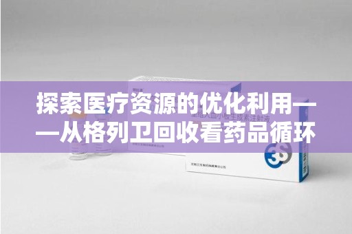 杭州探索医疗资源的优化利用——从格列卫回收看药品循环的新路径