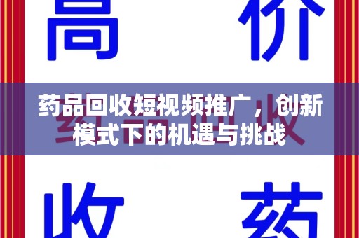 杭州药品回收短视频推广，创新模式下的机遇与挑战
