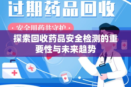 杭州探索回收药品安全检测的重要性与未来趋势