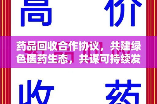 杭州药品回收合作协议，共建绿色医药生态，共谋可持续发展未来