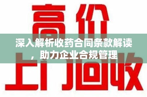 杭州深入解析收药合同条款解读，助力企业合规管理