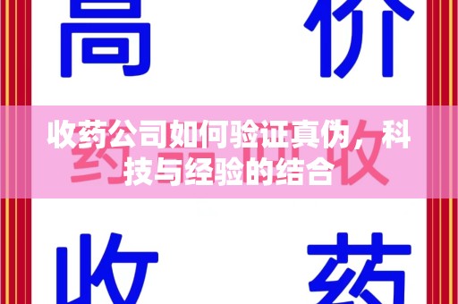 杭州收药公司如何验证真伪，科技与经验的结合