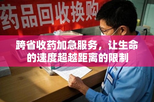 杭州跨省收药加急服务，让生命的速度超越距离的限制