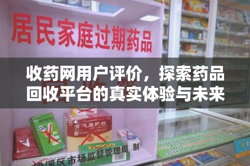 杭州收药网用户评价，探索药品回收平台的真实体验与未来发展