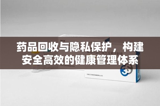 杭州药品回收与隐私保护，构建安全高效的健康管理体系