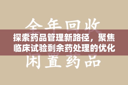 杭州探索药品管理新路径，聚焦临床试验剩余药处理的优化策略