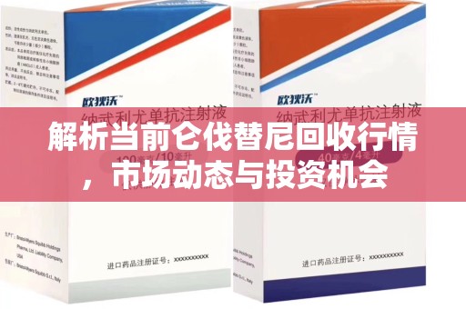 杭州解析当前仑伐替尼回收行情，市场动态与投资机会