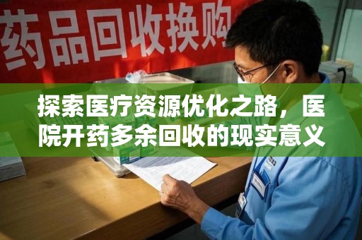 杭州探索医疗资源优化之路，医院开药多余回收的现实意义与未来方向