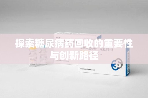 杭州探索糖尿病药回收的重要性与创新路径