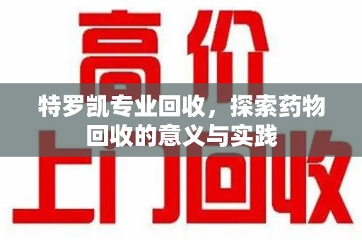 杭州特罗凯专业回收，探索药物回收的意义与实践