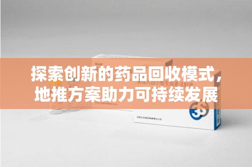 杭州探索创新的药品回收模式，地推方案助力可持续发展
