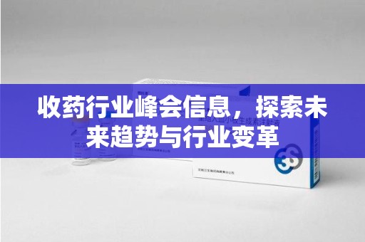 杭州收药行业峰会信息，探索未来趋势与行业变革