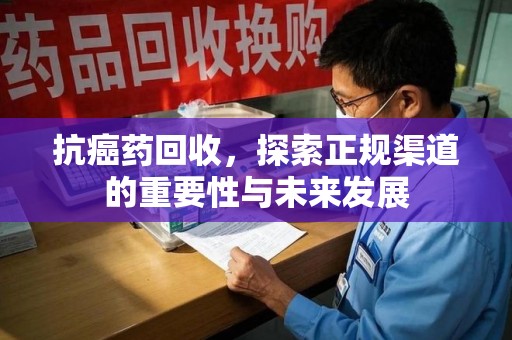 杭州抗癌药回收，探索正规渠道的重要性与未来发展