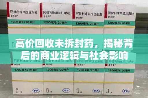 杭州高价回收未拆封药，揭秘背后的商业逻辑与社会影响