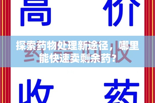 杭州探索药物处理新途径，哪里能快速卖剩余药？