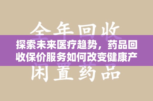 杭州探索未来医疗趋势，药品回收保价服务如何改变健康产业