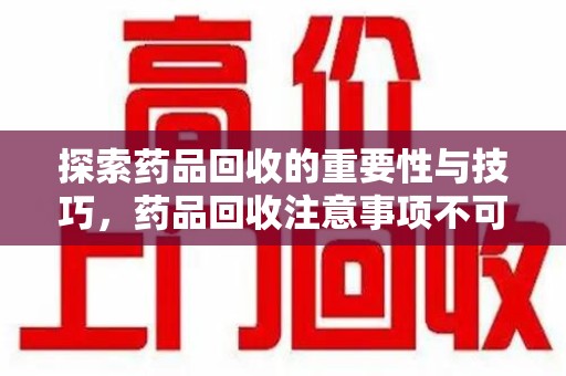 杭州探索药品回收的重要性与技巧，药品回收注意事项不可忽视