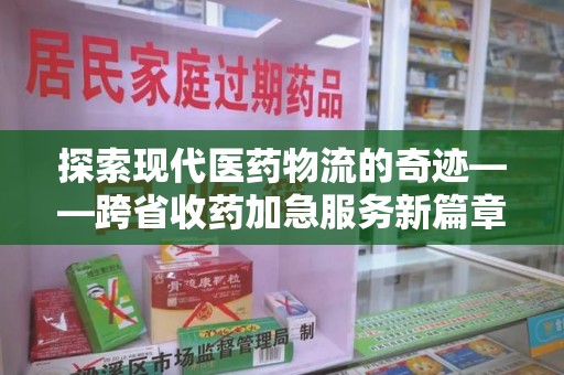 杭州探索现代医药物流的奇迹——跨省收药加急服务新篇章