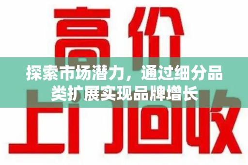 杭州探索市场潜力，通过细分品类扩展实现品牌增长