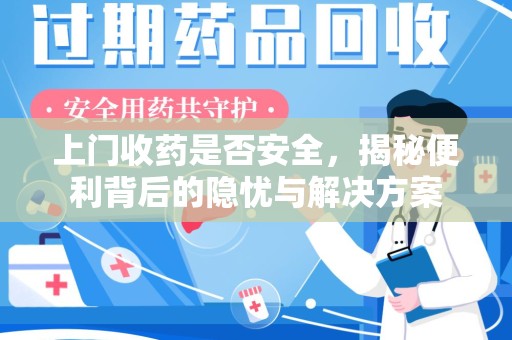 杭州上门收药是否安全，揭秘便利背后的隐忧与解决方案