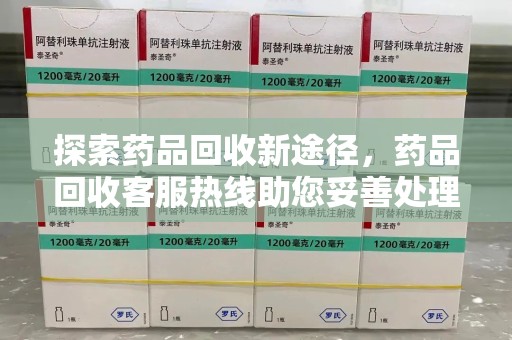 杭州探索药品回收新途径，药品回收客服热线助您妥善处理闲置药物