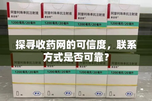 杭州探寻收药网的可信度，联系方式是否可靠？