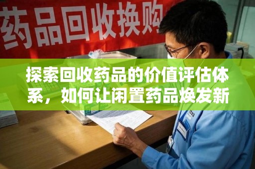 杭州探索回收药品的价值评估体系，如何让闲置药品焕发新生命