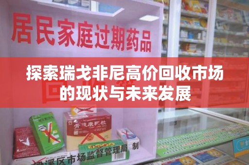 杭州探索瑞戈非尼高价回收市场的现状与未来发展