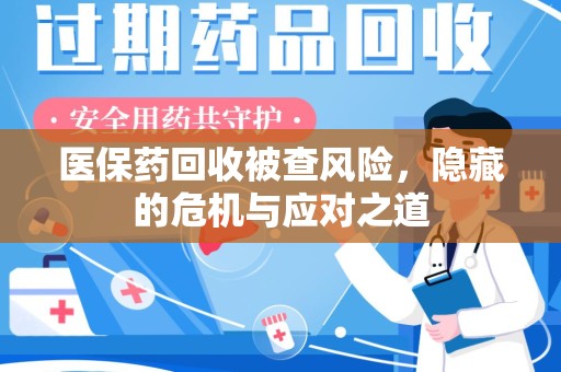 杭州医保药回收被查风险，隐藏的危机与应对之道