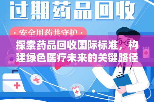杭州探索药品回收国际标准，构建绿色医疗未来的关键路径