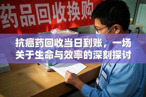 杭州抗癌药回收当日到账，一场关于生命与效率的深刻探讨