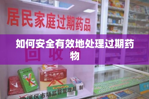杭州如何安全有效地处理过期药物