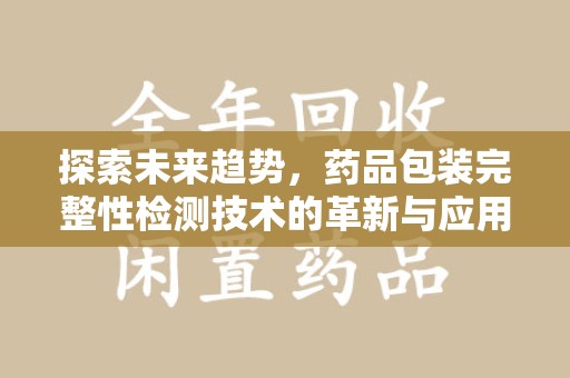 杭州探索未来趋势，药品包装完整性检测技术的革新与应用
