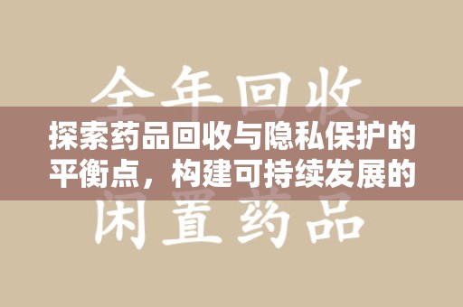 杭州探索药品回收与隐私保护的平衡点，构建可持续发展的健康未来