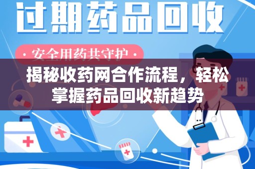 杭州揭秘收药网合作流程，轻松掌握药品回收新趋势