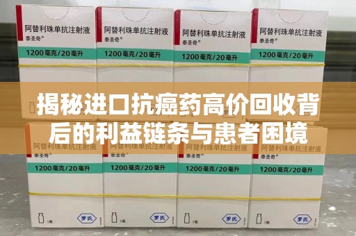 杭州揭秘进口抗癌药高价回收背后的利益链条与患者困境