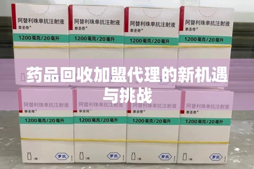 杭州药品回收加盟代理的新机遇与挑战