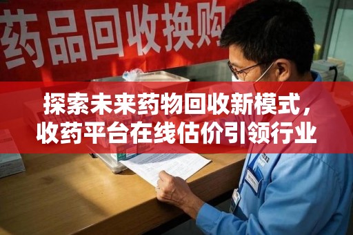 杭州探索未来药物回收新模式，收药平台在线估价引领行业革新
