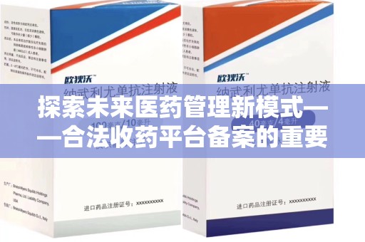 杭州探索未来医药管理新模式——合法收药平台备案的重要性与发展趋势