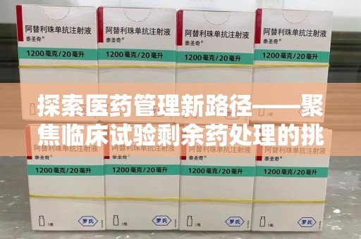 杭州探索医药管理新路径——聚焦临床试验剩余药处理的挑战与机遇