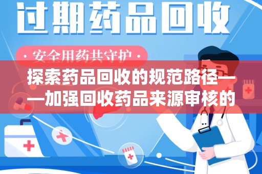 杭州探索药品回收的规范路径——加强回收药品来源审核的关键作用