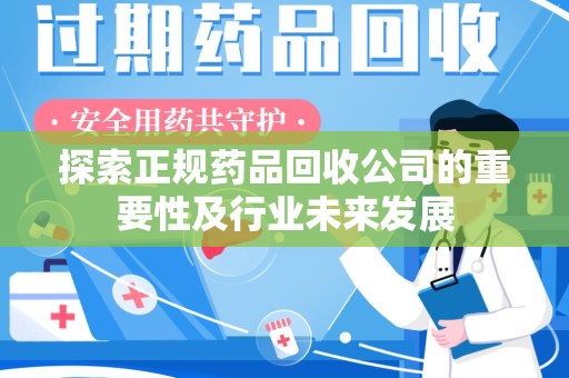 杭州探索正规药品回收公司的重要性及行业未来发展