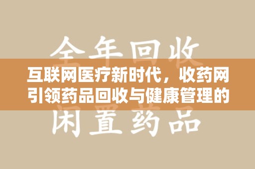 杭州互联网医疗新时代，收药网引领药品回收与健康管理的创新之路